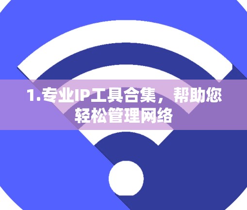 1.专业IP工具合集，帮助您轻松管理网络