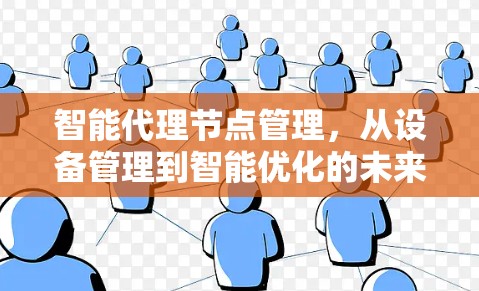 智能代理节点管理,从设备管理到智能优化的未来 智能代理节点管理,从设备管理到智能优化的未来