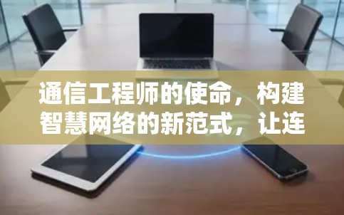 通信工程师的使命，构建智慧网络的新范式，让连接变得更加高效和可靠