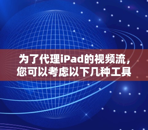 为了代理iPad的视频流，您可以考虑以下几种工具，并按照以下步骤操作