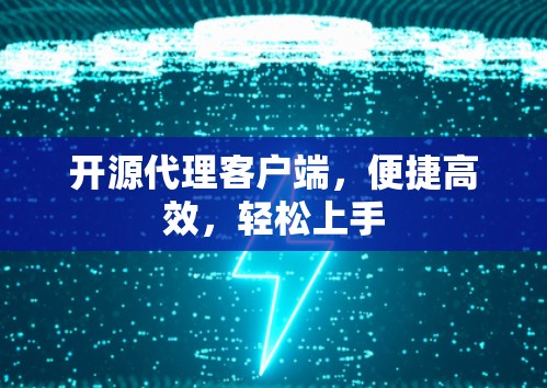 开源代理客户端,便捷高效,轻松上手 开源代理客户端,便捷高效,轻松上手