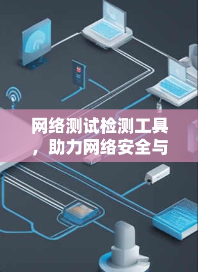 网络测试检测工具,助力网络安全与高效运行 网络测试检测工具,助力网络安全与高效运行