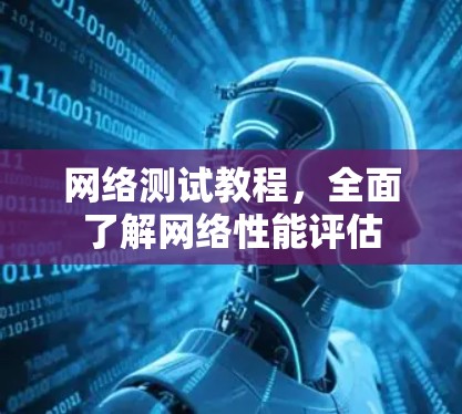 网络测试教程,全面了解网络性能评估 网络测试教程,全面了解网络性能评估