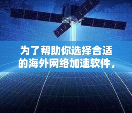 为了帮助你选择合适的海外网络加速软件,以下是综合考虑后推荐的几个工具,每个推荐都涵盖了不同的功能和适用场景 为了帮助你选择合适的海外网络加速软件,以下是综合考虑后推荐的几个工具,每个推荐都涵盖了不同的功能和适用场景