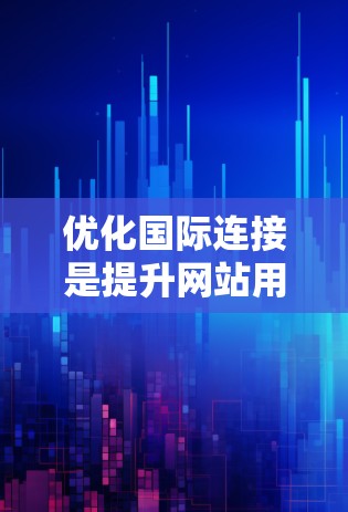 优化国际连接是提升网站用户体验的重要环节,以下是一个结构化的指南,帮助您逐步优化国际链接,结合各种工具进行分析和优化 优化国际连接是提升网站用户体验的重要环节,以下是一个结构化的指南,帮助您逐步优化国际链接,结合各种工具进行分析和优化