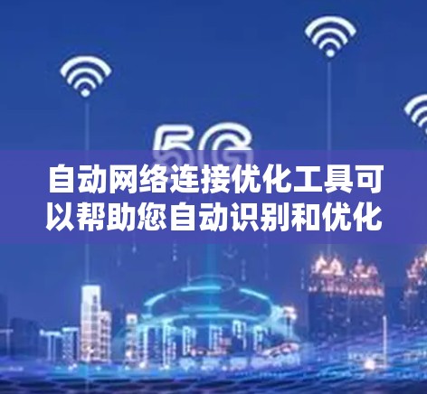 自动网络连接优化工具可以帮助您自动识别和优化网络中的连接，提升网络性能。以下是一些可能的工具及其功能