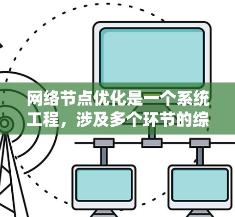 网络节点优化是一个系统工程,涉及多个环节的综合考虑,旨在提高网络性能和可靠性。以下是对网络节点优化方案的详细指南 网络节点优化是一个系统工程,涉及多个环节的综合考虑,旨在提高网络性能和可靠性。以下是对网络节点优化方案的详细指南