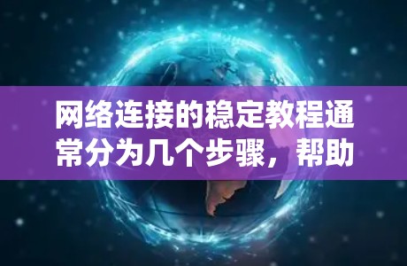 网络连接的稳定教程通常分为几个步骤，帮助你识别和解决网络连接不稳定的问题。以下是一个结构化的指南，帮助你系统地进行网络连接稳定性检查和优化