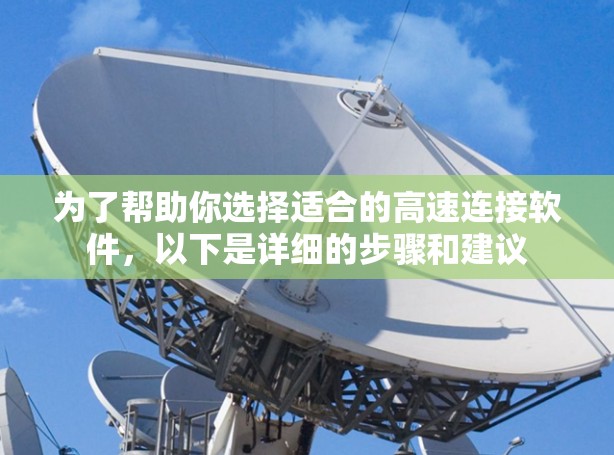 为了帮助你选择适合的高速连接软件，以下是详细的步骤和建议
