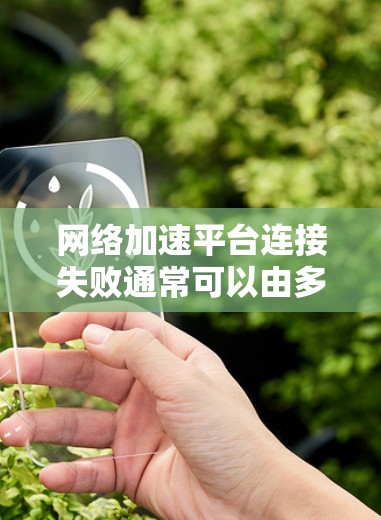 网络加速平台连接失败通常可以由多种因素导致,以下是一些可能的原因和解决方法 网络加速平台连接失败通常可以由多种因素导致,以下是一些可能的原因和解决方法