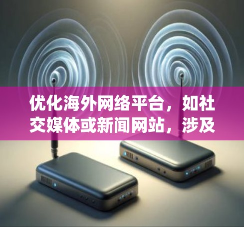 优化海外网络平台,如社交媒体或新闻网站,涉及多个关键步骤,确保平台稳定运行和用户体验。以下是 optimized 的步骤总结 优化海外网络平台,如社交媒体或新闻网站,涉及多个关键步骤,确保平台稳定运行和用户体验。以下是 optimized 的步骤总结