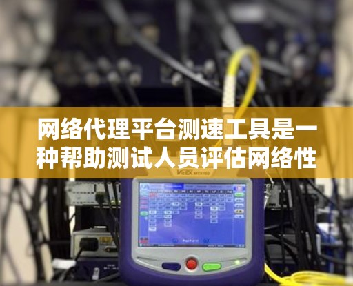 网络代理平台测速工具是一种帮助测试人员评估网络性能的工具,通过模拟实际网络环境,提供详细的数据和分析。以下是使用这些工具的步骤和学习方法 网络代理平台测速工具是一种帮助测试人员评估网络性能的工具,通过模拟实际网络环境,提供详细的数据和分析。以下是使用这些工具的步骤和学习方法