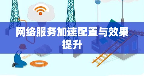网络服务加速配置与效果提升 网络服务加速配置与效果提升