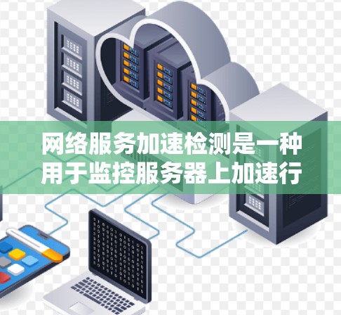 网络服务加速检测是一种用于监控服务器上加速行为的工具,旨在维护服务器的高效运行和资源利用率。以下是关于该工具的详细总结 网络服务加速检测是一种用于监控服务器上加速行为的工具,旨在维护服务器的高效运行和资源利用率。以下是关于该工具的详细总结