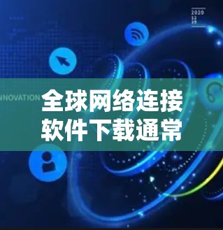 全球网络连接软件下载通常指的是能够连接到全球网络的软件,如VPN、流媒体平台等。以下是一些常见全球网络连接软件及其下载方法 全球网络连接软件下载通常指的是能够连接到全球网络的软件,如VPN、流媒体平台等。以下是一些常见全球网络连接软件及其下载方法
