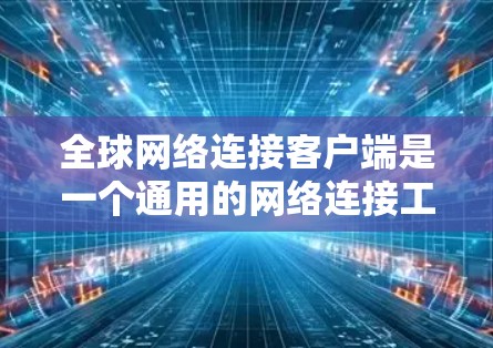 全球网络连接客户端是一个通用的网络连接工具,用于连接不同国家或地区的网络设备,如手机、电脑等,无需特定设备。以下是其主要功能和使用步骤 全球网络连接客户端是一个通用的网络连接工具,用于连接不同国家或地区的网络设备,如手机、电脑等,无需特定设备。以下是其主要功能和使用步骤