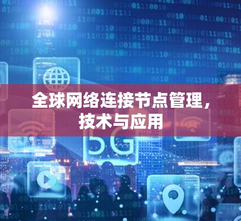 全球网络连接节点管理,技术与应用 全球网络连接节点管理,技术与应用