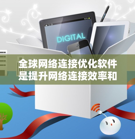 全球网络连接优化软件是提升网络连接效率和稳定性的重要工具,主要涉及延迟、延迟波动、带宽和网络稳定性等方面。以下是详细的分析和总结 全球网络连接优化软件是提升网络连接效率和稳定性的重要工具,主要涉及延迟、延迟波动、带宽和网络稳定性等方面。以下是详细的分析和总结
