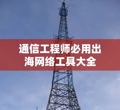 通信工程师必用出海网络工具大全 通信工程师必用出海网络工具大全