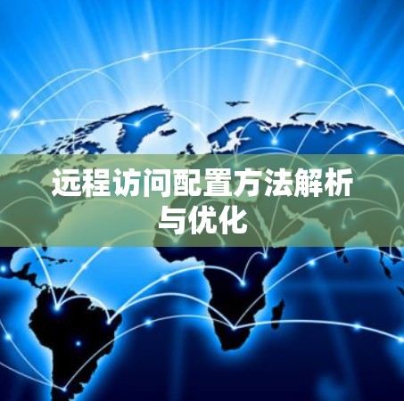 远程访问配置方法解析与优化 远程访问配置方法解析与优化