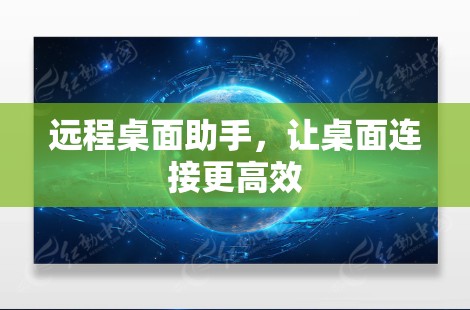 远程桌面助手,让桌面连接更高效 远程桌面助手,让桌面连接更高效