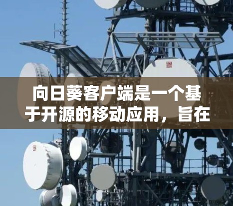 向日葵客户端是一个基于开源的移动应用,旨在为用户提供一个安全、友好的聊天环境。它支持多种语言,适合个人用户和企业用户。以下是关于向日葵客户端的一些关键信息 向日葵客户端是一个基于开源的移动应用,旨在为用户提供一个安全、友好的聊天环境。它支持多种语言,适合个人用户和企业用户。以下是关于向日葵客户端的一些关键信息