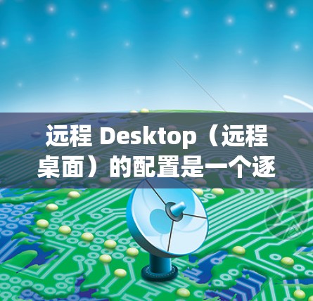 远程 Desktop(远程桌面)的配置是一个逐步的过程,涉及多个步骤。以下是一个清晰的步骤指南,帮助你顺利配置远程桌面 远程 Desktop(远程桌面)的配置是一个逐步的过程,涉及多个步骤。以下是一个清晰的步骤指南,帮助你顺利配置远程桌面
