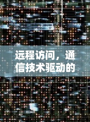 远程访问,通信技术驱动的未来 远程访问,通信技术驱动的未来