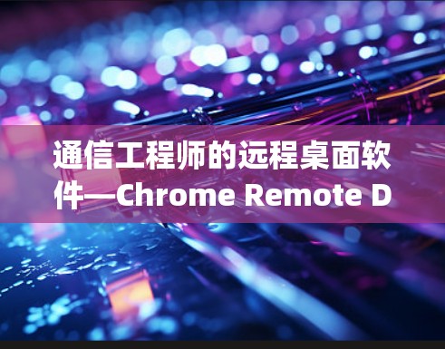 通信工程师的远程桌面软件—Chrome Remote Desktop 通信工程师的远程桌面软件—Chrome Remote Desktop