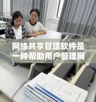 网络共享管理软件是一种帮助用户管理网络资源的工具,包括服务器、IP地址、防火墙等。以下是详细的分析和总结 网络共享管理软件是一种帮助用户管理网络资源的工具,包括服务器、IP地址、防火墙等。以下是详细的分析和总结