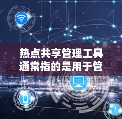 热点共享管理工具通常指的是用于管理社交媒体热点内容的工具,常见于微信、微博、抖音等应用中。以下是几个常见的热点共享管理工具及其功能 热点共享管理工具通常指的是用于管理社交媒体热点内容的工具,常见于微信、微博、抖音等应用中。以下是几个常见的热点共享管理工具及其功能