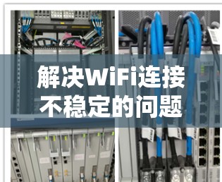 解决WiFi连接不稳定的问题可以通过以下步骤进行 解决WiFi连接不稳定的问题可以通过以下步骤进行