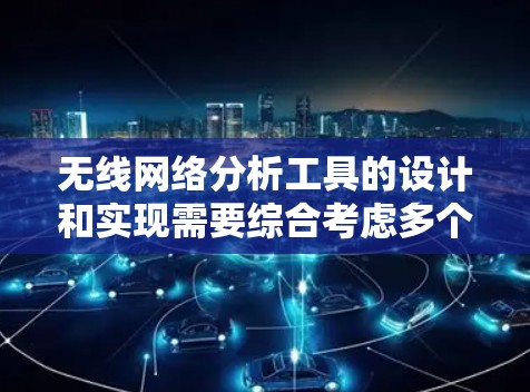 无线网络分析工具的设计和实现需要综合考虑多个因素,从功能模块到技术实现都需要谨慎处理。以下是对上述思考的总结和优化 无线网络分析工具的设计和实现需要综合考虑多个因素,从功能模块到技术实现都需要谨慎处理。以下是对上述思考的总结和优化