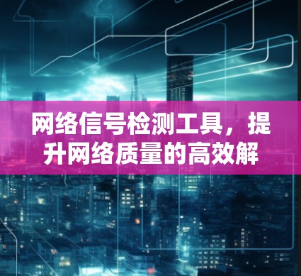 网络信号检测工具,提升网络质量的高效解决方案 网络信号检测工具,提升网络质量的高效解决方案