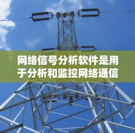 网络信号分析软件是用于分析和监控网络通信数据的工具,广泛应用于企业网络管理、智慧城市、工业互联网等领域。以下是对这些软件的系统介绍 网络信号分析软件是用于分析和监控网络通信数据的工具,广泛应用于企业网络管理、智慧城市、工业互联网等领域。以下是对这些软件的系统介绍