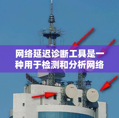 网络延迟诊断工具是一种用于检测和分析网络延迟的工具,帮助用户了解网络传输的数据传输时间和延迟情况。以下是详细的步骤和功能说明 网络延迟诊断工具是一种用于检测和分析网络延迟的工具,帮助用户了解网络传输的数据传输时间和延迟情况。以下是详细的步骤和功能说明