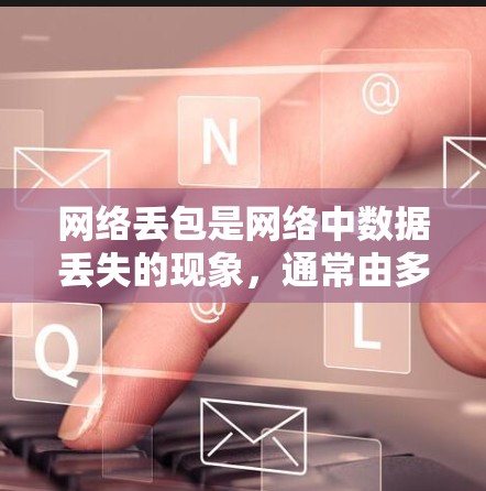 网络丢包是网络中数据丢失的现象,通常由多种原因导致。要修复网络丢包,可以按照以下步骤进行 网络丢包是网络中数据丢失的现象,通常由多种原因导致。要修复网络丢包,可以按照以下步骤进行