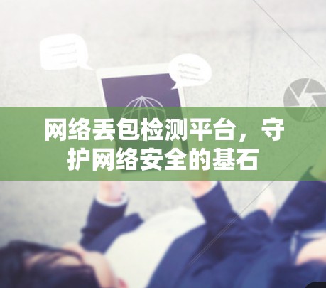 网络丢包检测平台，守护网络安全的基石