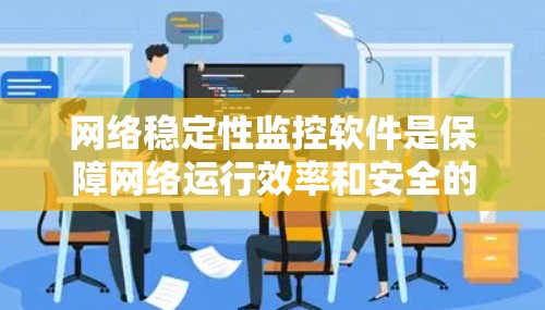 网络稳定性监控软件是保障网络运行效率和安全的重要工具,以下是关于该主题的详细分析 网络稳定性监控软件是保障网络运行效率和安全的重要工具,以下是关于该主题的详细分析