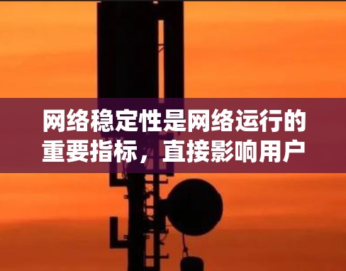 网络稳定性是网络运行的重要指标,直接影响用户体验和系统功能。以下是一些常用的网络稳定性教程,帮助用户理解和管理网络稳定性 网络稳定性是网络运行的重要指标,直接影响用户体验和系统功能。以下是一些常用的网络稳定性教程,帮助用户理解和管理网络稳定性