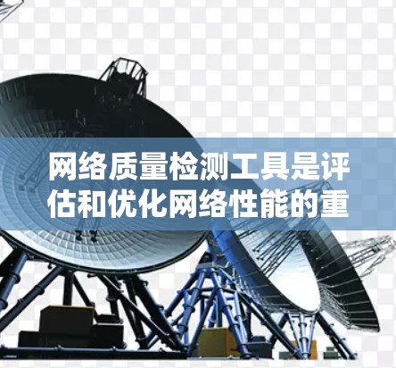 网络质量检测工具是评估和优化网络性能的重要工具,涵盖了流量监控、网络监控、数据分析等多个方面。以下是详细的使用步骤和功能 网络质量检测工具是评估和优化网络性能的重要工具,涵盖了流量监控、网络监控、数据分析等多个方面。以下是详细的使用步骤和功能