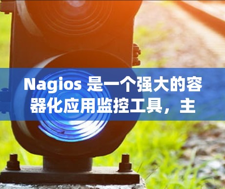 Nagios 是一个强大的容器化应用监控工具,主要用于监控容器化应用的运行状态、资源使用情况和错误信息。虽然在使用过程中可能会遇到一些问题,但通过以下步骤可以有效地解决这些问题 Nagios 是一个强大的容器化应用监控工具,主要用于监控容器化应用的运行状态、资源使用情况和错误信息。虽然在使用过程中可能会遇到一些问题,但通过以下步骤可以有效地解决这些问题