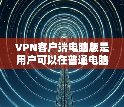 VPN客户端电脑版是用户可以在普通电脑上安装并使用的一种VPN服务。它提供了以下主要功能 VPN客户端电脑版是用户可以在普通电脑上安装并使用的一种VPN服务。它提供了以下主要功能