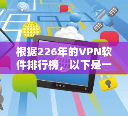 根据226年的VPN软件排行榜,以下是一些主要软件及其特点 根据226年的VPN软件排行榜,以下是一些主要软件及其特点