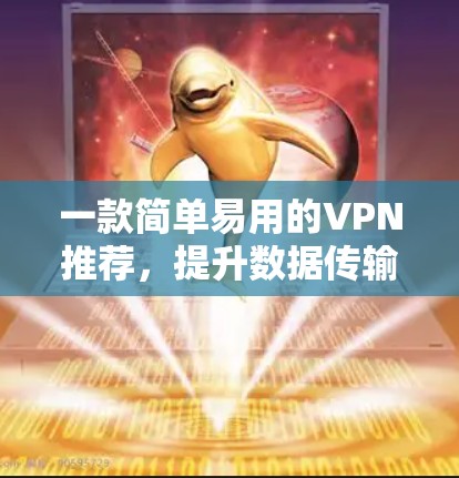 一款简单易用的VPN推荐,提升数据传输效率! 一款简单易用的VPN推荐,提升数据传输效率!