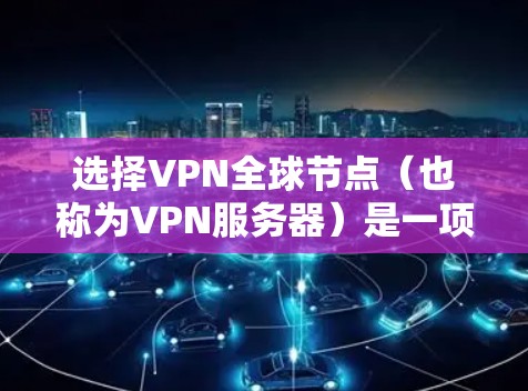 选择VPN全球节点(也称为VPN服务器)是一项重要的网络配置步骤,尤其在需要访问外部网络或加密通信时。以下是一些关键点和步骤,帮助您更好地选择和配置VPN全球节点 选择VPN全球节点(也称为VPN服务器)是一项重要的网络配置步骤,尤其在需要访问外部网络或加密通信时。以下是一些关键点和步骤,帮助您更好地选择和配置VPN全球节点