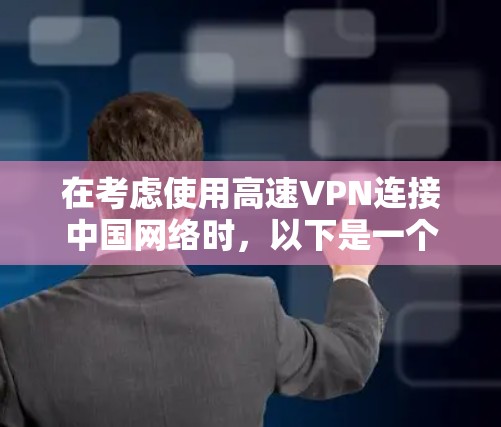在考虑使用高速VPN连接中国网络时,以下是一个结构化的总结,帮助你做出明智的选择 在考虑使用高速VPN连接中国网络时,以下是一个结构化的总结,帮助你做出明智的选择