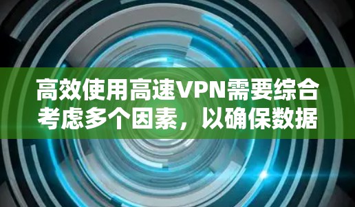 高效使用高速VPN需要综合考虑多个因素,以确保数据的安全性和传输速度。以下是一个结构化的指南,帮助您选择和使用合适的高速VPN 高效使用高速VPN需要综合考虑多个因素,以确保数据的安全性和传输速度。以下是一个结构化的指南,帮助您选择和使用合适的高速VPN