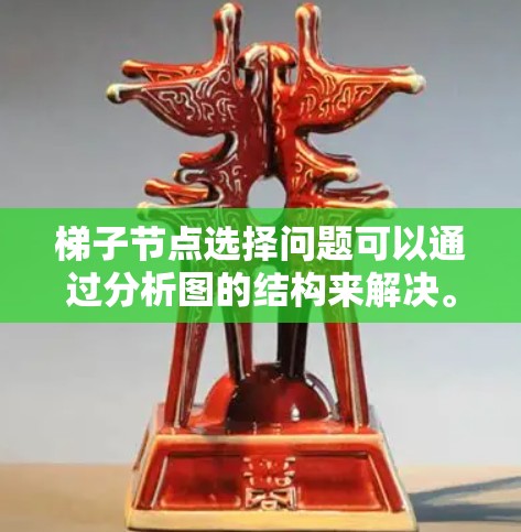 梯子节点选择问题可以通过分析图的结构来解决。具体步骤如下 梯子节点选择问题可以通过分析图的结构来解决。具体步骤如下