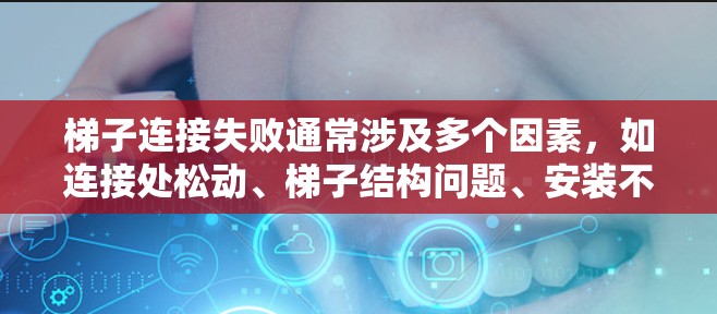梯子连接失败通常涉及多个因素,如连接处松动、梯子结构问题、安装不当等。以下是一些解决步骤 梯子连接失败通常涉及多个因素,如连接处松动、梯子结构问题、安装不当等。以下是一些解决步骤